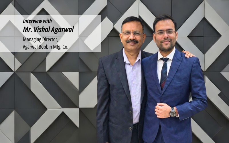 Interview with Mr. Vishal Agarwal, Managing Director, Agarwal Bobbin Mfg. Co.