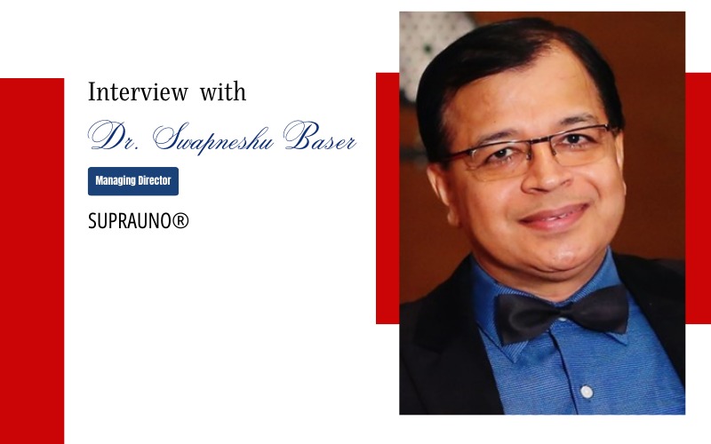 Interview with Dr. Swapneshu Baser, Managing Director, SUPRAUNO®
